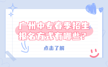 廣州中專春季招生報名方式有哪些？