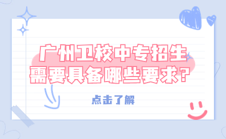 廣州衛(wèi)校中專招生需要具備哪些要求？