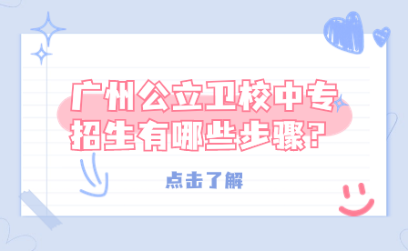 廣州公立衛(wèi)校中專招生有哪些步驟？