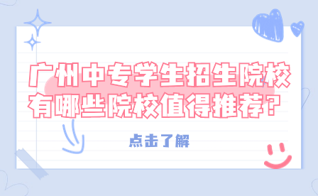 廣州中專學生招生院校有哪些院校值得推薦？