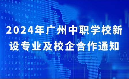 2024年廣州中職學校新設專業及校企合作通知