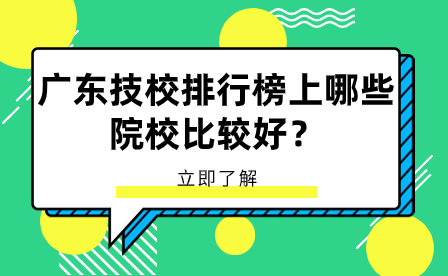 廣東技校排行榜上哪些院校比較好？