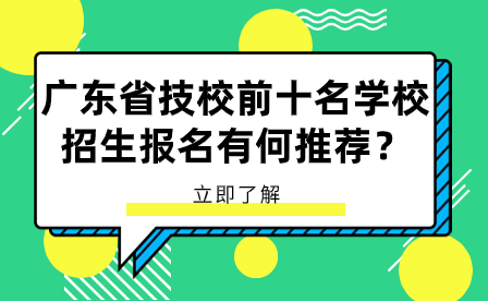 廣東省技校前十名學(xué)校招生報(bào)名有何推薦？