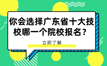 你會(huì)選擇廣東省十大技校哪一個(gè)院校報(bào)名？