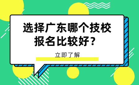 選擇廣東哪個(gè)技校報(bào)名比較好？