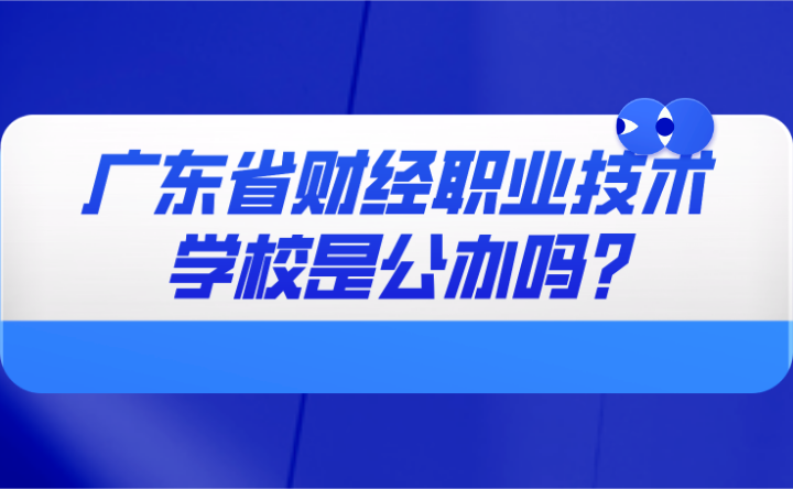 2024年廣東省財經職業技術學校是公辦嗎?