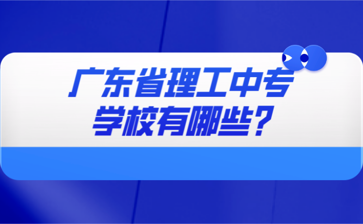 2024年廣東省理工中專學校有哪些?