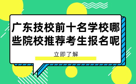 廣東技校前十名學(xué)校哪些院校推薦考生報(bào)名呢？