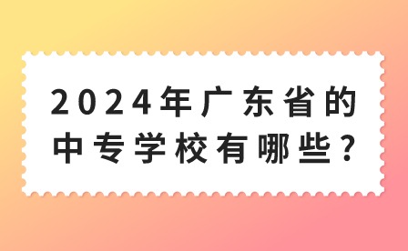 2024年廣東省的中專學校有哪些?