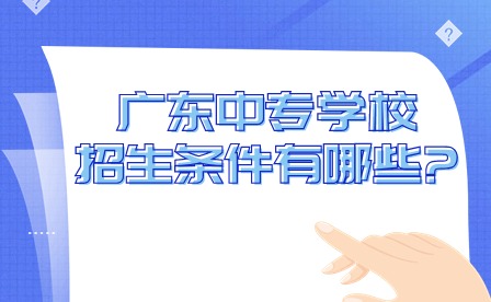 2024年廣東中專學校招生條件有哪些?