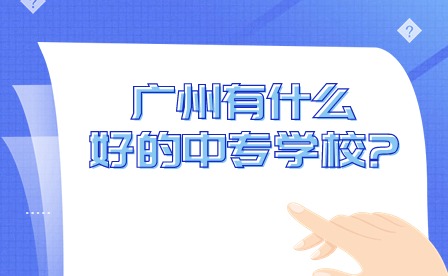 2024年廣州有什么好的中專學校?