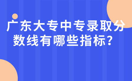 廣東大專中專錄取分數線有哪些指標？