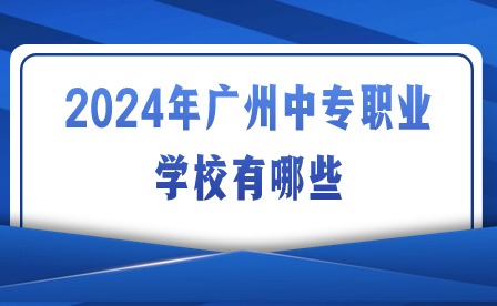 2024年廣州中專職業學校有哪些?