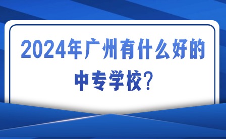 2024年廣州有什么好的中專學校?