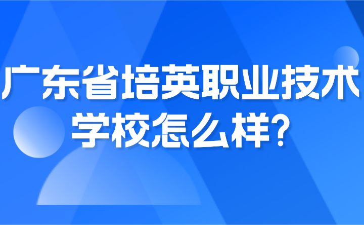 2024年廣東省培英職業技術學校怎么樣?