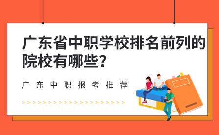 廣東省中職學(xué)校排名前列的院校有哪些？