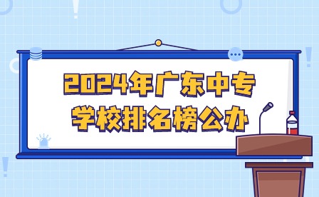 2024年廣東中專學校排名榜公辦