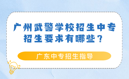 廣州武警學校招生中專招生要求有哪些？