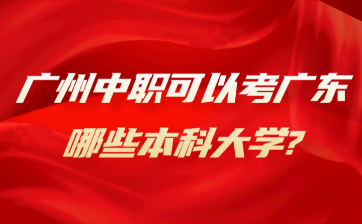 2024年廣州中職可以考廣東哪些本科大學?