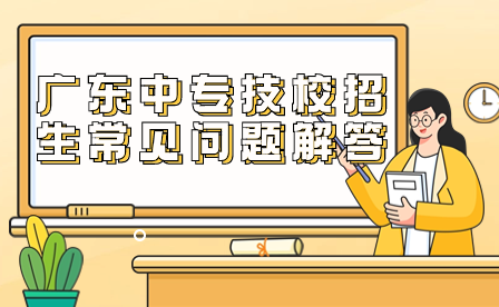 廣東中專技校招生常見問題解答