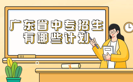 廣東省中專招生有哪些計劃？