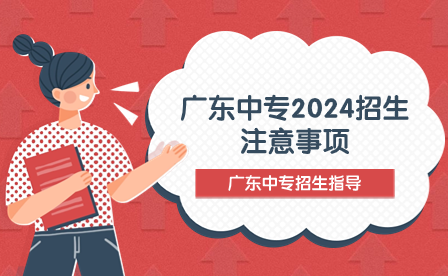 廣東中專2024招生注意事項