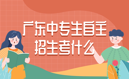 廣東中專生自主招生考什么
