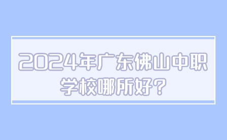 2024年廣東佛山中職學校哪所好?