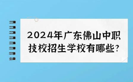 2024年廣東佛山中職技校招生學校有哪些?