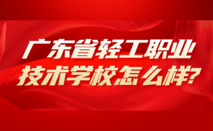 2024年廣東省輕工職業技術學校怎么樣?