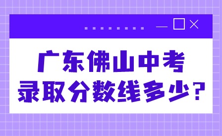 2024年廣東佛山中考錄取分數線多少?