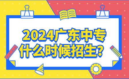 2024廣東中專什么時候招生？