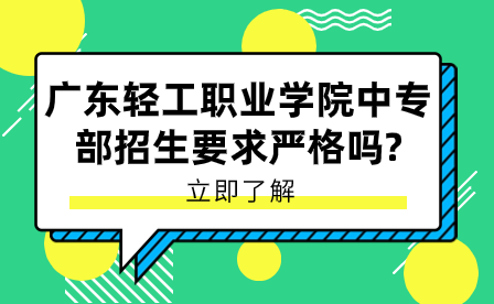 廣東輕工職業學院中專部招生要求嚴格嗎？