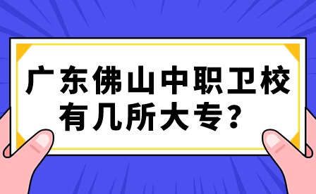 2024年廣東佛山中職衛校有幾所大專？