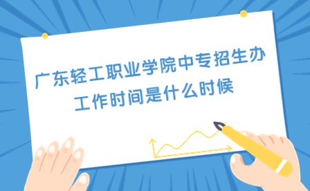 廣東輕工職業學院中專招生辦工作時間是什么時候
