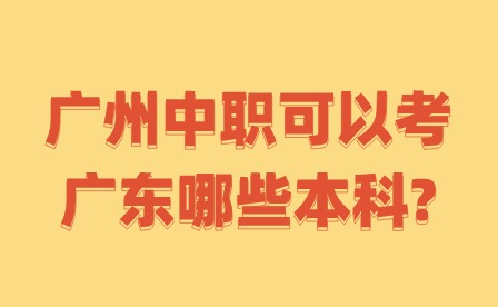2024年廣州中職可以考廣東哪些本科?