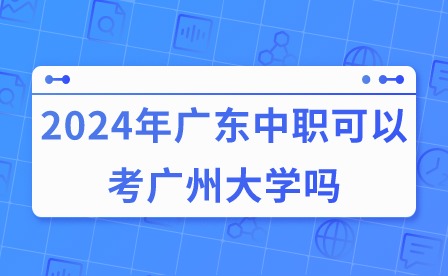 2024年廣東中職可以考廣州大學嗎?
