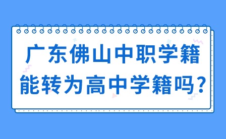 2024年廣東佛山中職學籍能轉(zhuǎn)為高中學籍嗎?