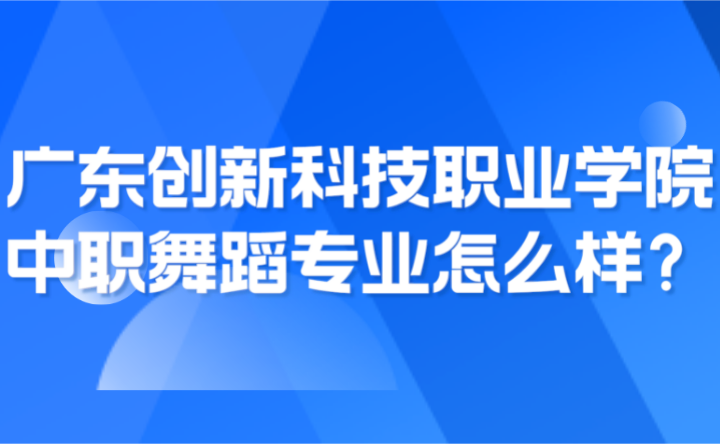 2024年廣東創新科技職業學院中職舞蹈專業怎么樣？