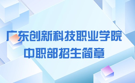 2024年廣東創新科技職業學院中職部招生簡章
