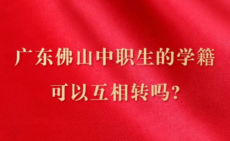 2024年廣東佛山中職生的學籍可以互相轉(zhuǎn)嗎?