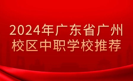 2024年廣東省廣州校區(qū)中職學校推薦