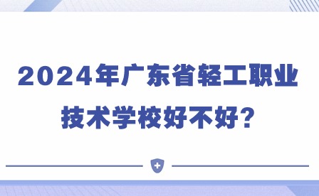 2024年廣東省輕工職業技術學校好不好?