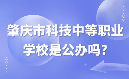 2024年肇慶市科技中等職業學校是公辦嗎?