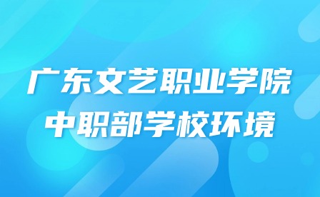 2024年廣東文藝職業學院中職部學校環境