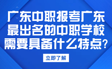廣東中職報(bào)考廣東最出名的中職學(xué)校需要具備什么特點(diǎn)?