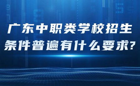 廣東中職類學校招生條件普遍有什么要求?