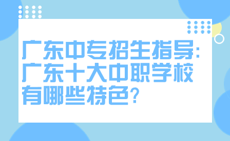 廣東十大中職學校有哪些特色?
