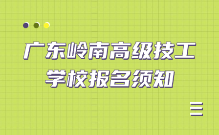 廣東嶺南高級技工學校報名須知