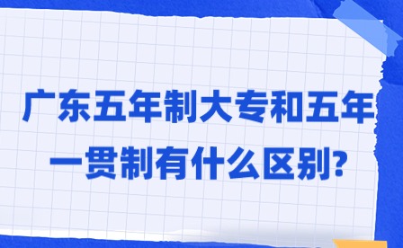 2024年廣東五年制大專和五年一貫制有什么區別?